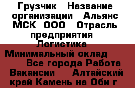 Грузчик › Название организации ­ Альянс-МСК, ООО › Отрасль предприятия ­ Логистика › Минимальный оклад ­ 23 000 - Все города Работа » Вакансии   . Алтайский край,Камень-на-Оби г.